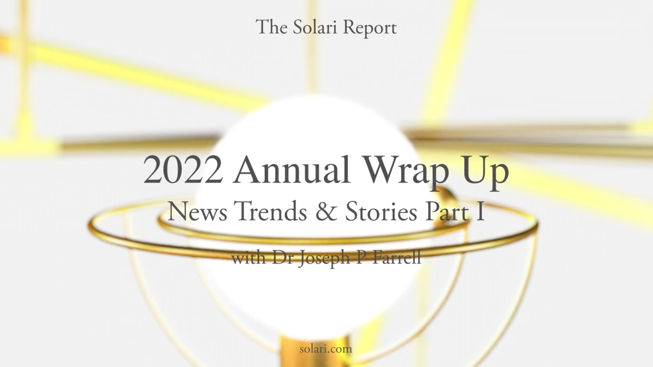 2022 Annual Wrap Up: News Trends & Stories, Part I with Dr. Joseph P. Farrell