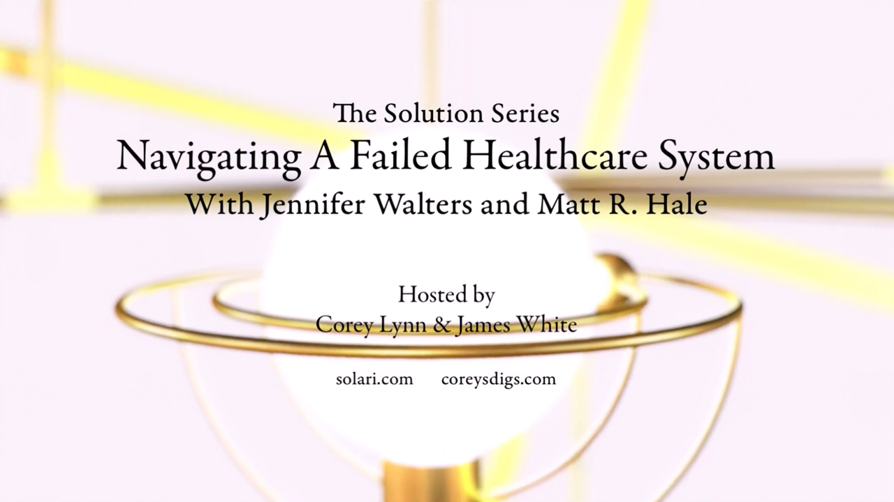 Solution Series: Navigating a Failed Health Care System with Jennifer Walters and Matt R. Hale