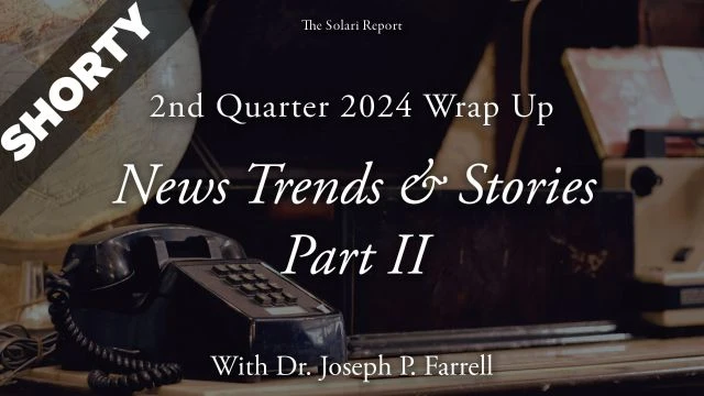 2nd Quarter 2024 Wrap Up: News Trends & Stories, Part II with Dr. Joseph P. Farrell - Shorty