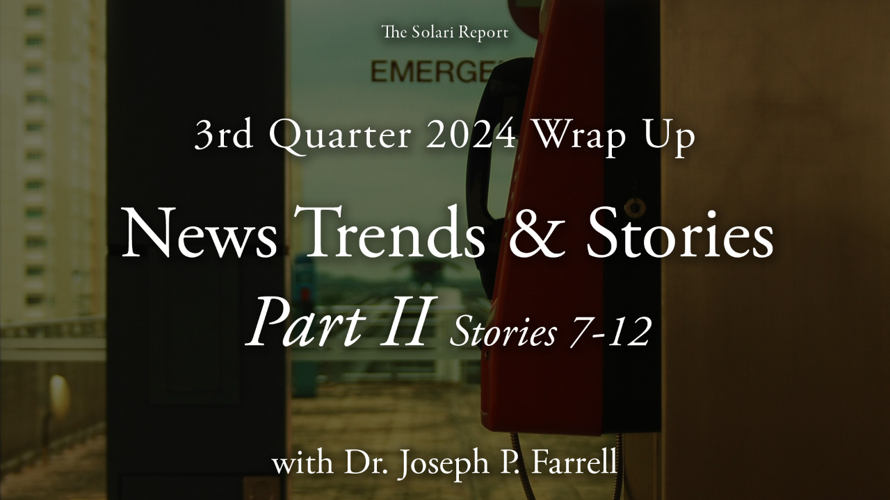 3rd Quarter 2024 Wrap Up: News Trends & Stories, Part II, Stories 7-12 with Dr. Joseph P. Farrell