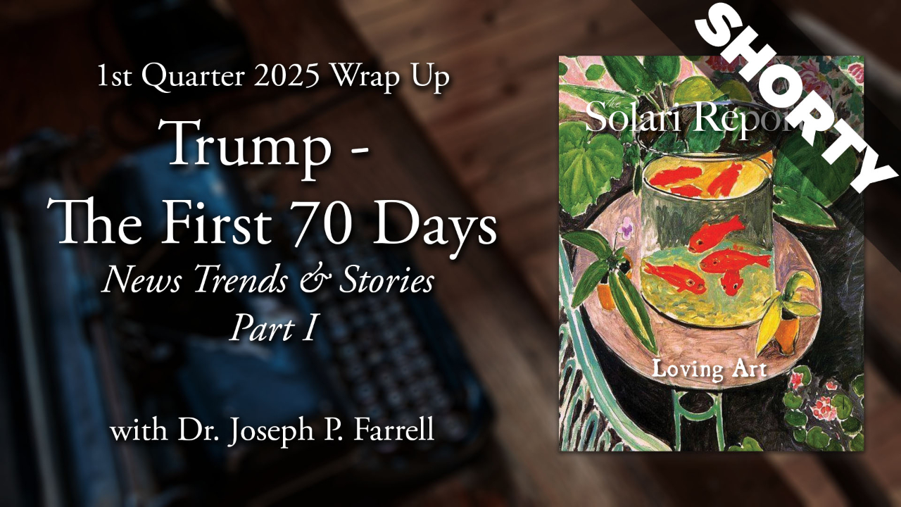Trump: The First 70 Days – 1st Quarter 2025 Wrap Up: News Trends & Stories, Part I with Dr. Joseph P. Farrell - Shorty
