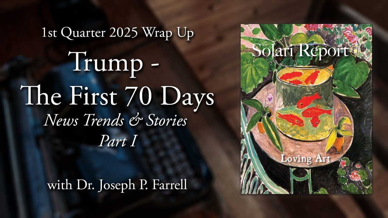 Trump: The First 70 Days – 1st Quarter 2025 Wrap Up: News Trends & Stories, Part I with Dr. Joseph P. Farrell